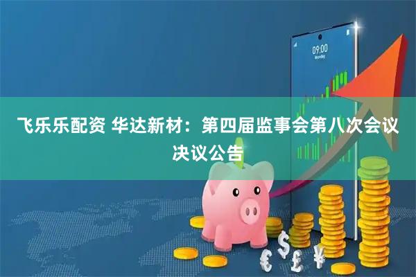 飞乐乐配资 华达新材：第四届监事会第八次会议决议公告