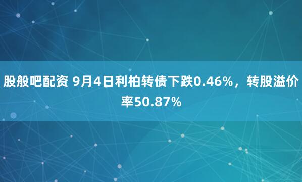 股般吧配资 9月4日利柏转债下跌0.46%，转股溢价率50.87%