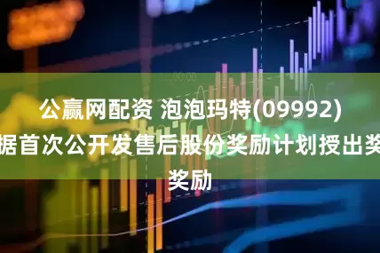 公赢网配资 泡泡玛特(09992)根据首次公开发售后股份奖励计划授出奖励