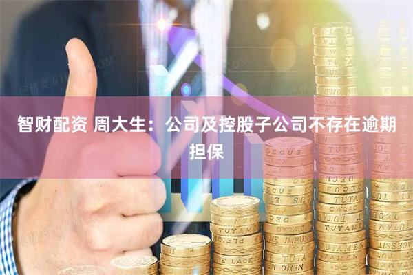 智财配资 周大生：公司及控股子公司不存在逾期担保