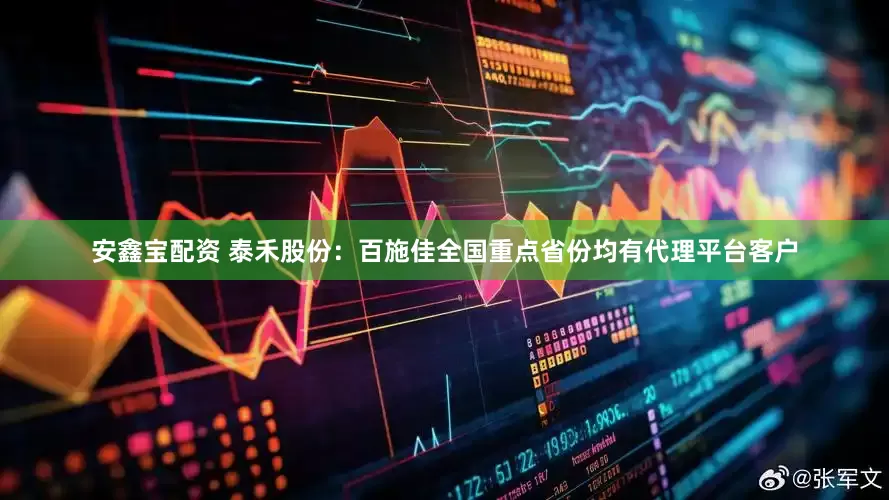 安鑫宝配资 泰禾股份：百施佳全国重点省份均有代理平台客户