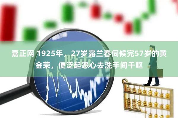 嘉正网 1925年，27岁露兰春伺候完57岁的黄金荣，便泛起恶心去洗手间干呕